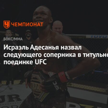 Адесанья назвал имя желаемого следующего соперника: «Вам понравится»