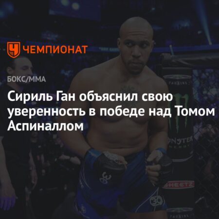 Сирил Ган объяснил свою уверенность в победе над Аспиналлом